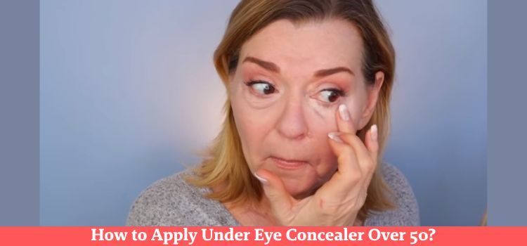 How to Apply Under Eye Concealer Over 50