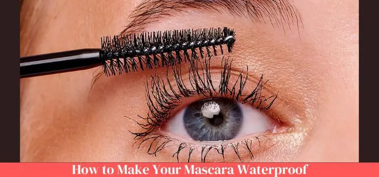 How to Make Your Mascara Waterproof