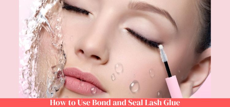 How to Use Bond and Seal Lash Glue