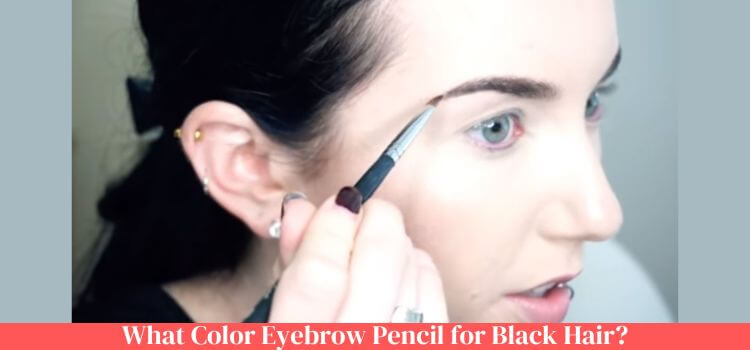 What Color Eyebrow Pencil for Black Hair
