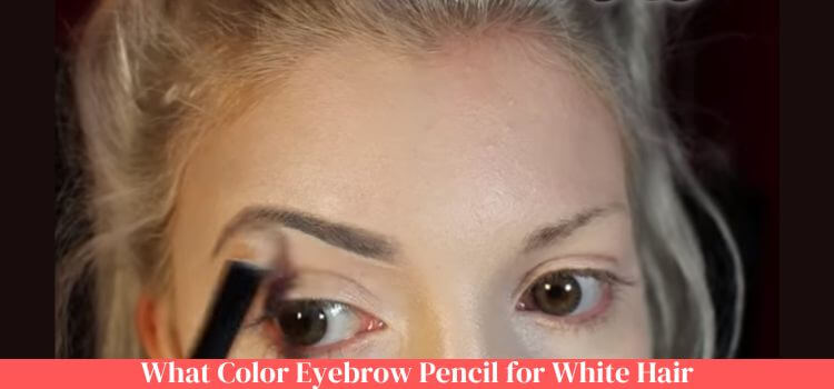 What Color Eyebrow Pencil for White Hair