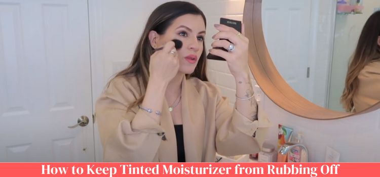 How to Keep Tinted Moisturizer from Rubbing Off